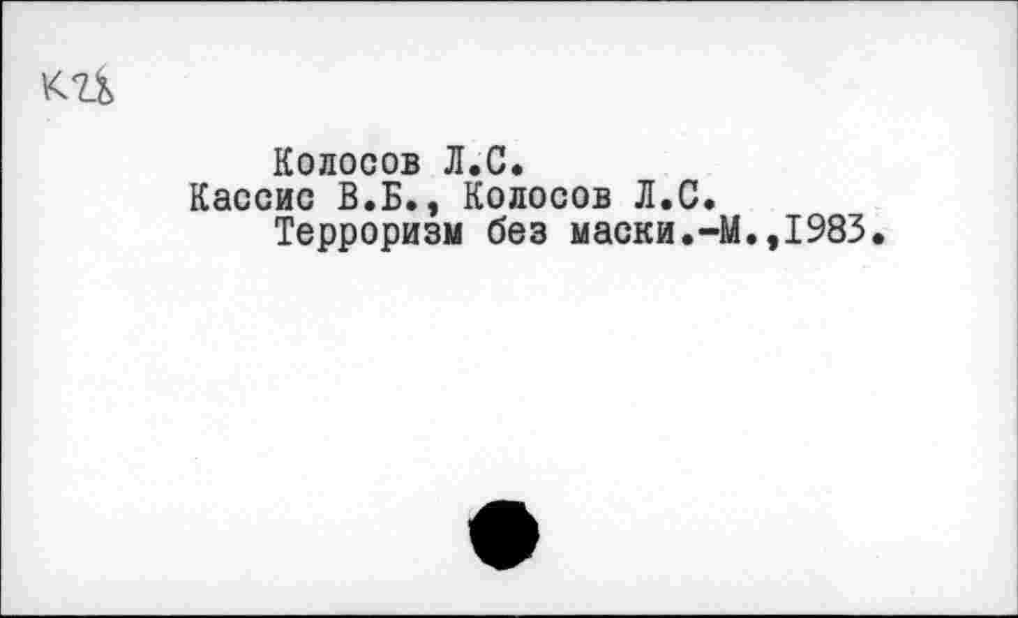 ﻿Колосов Л.С.
Кассис В.Б., Колосов Л.С.
Терроризм без маски.~М.,1983